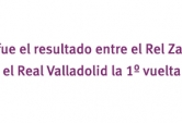 ¿Cuál fue el resultado del Real Zaragoza - Real Valladolid la primera vuelta?